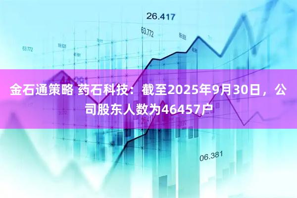 金石通策略 药石科技：截至2025年9月30日，公司股东人数为46457户
