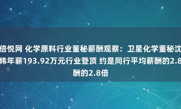 倍悦网 化学原料行业董秘薪酬观察：卫星化学董秘沈晓炜年薪193.92万元行业登顶 约是同行平均薪酬的2.8倍