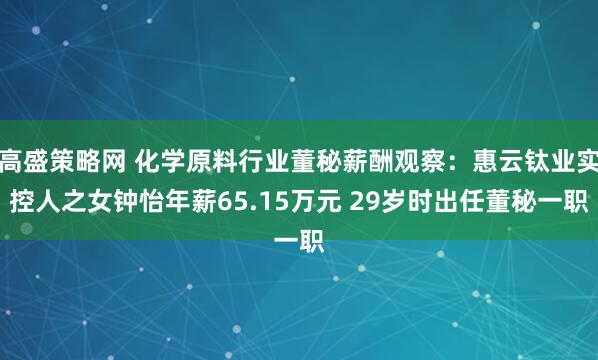 高盛策略网 化学原料行业董秘薪酬观察：惠云钛业实控人之女钟怡年薪65.15万元 29岁时出任董秘一职