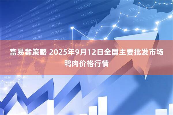 富易螽策略 2025年9月12日全国主要批发市场鸭肉价格行情